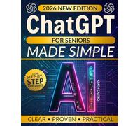 ChatGPT for Seniors Made Simple: How to Use AI with Confidence, Stay Connected with Family, and Simplify Your Everyday Life - No Tech Skills Needed, Just Clear Step-by-Step Guidance