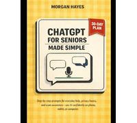ChatGPT for Seniors Made Simple: Step-by-Step Prompts for Everyday Help, Privacy Basics, and Scam Awareness on Phone, Tablet, or Computer, A calm, ... safer habits, and a 30-day confidence plan.