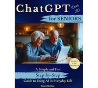 ChatGPT for Seniors Over 50: A Simple and Fun Step-by-Step Guide to Using AI in Everyday Life