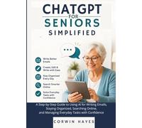 ChatGPT for Seniors Simplified: A Step-by-Step Guide to Using AI for Writing Emails, Staying Organized, Searching Online, and Managing Everyday Tasks with Confidence