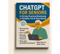 ChatGPT For Seniors: The Complete AI Companion for Seniors. Don’t Get Left Behind-Learn How to Use AI and ChatGPT to Simplify Life, Save Time, and Stay Ahead in a Fast-Changing World