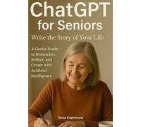 ChatGPT for Seniors: Write the Story of Your Life - A Gentle Guide to Remember, Reflect, and Create with Artificial Intelligence
