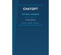 ChatGPT for Small Business: A Practical Workbook to Save Time, Cut Costs & Grow Faster with AI