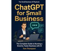 ChatGPT for Small Business: The Complete Guide to Running a Smarter, Faster Business with AI (The Small Business AI Playbook)