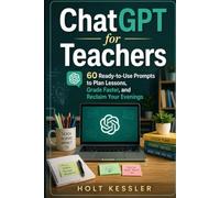 ChatGPT for Teachers: 60 Ready-to-Use Prompts to Plan Lessons, Grade Faster, and Reclaim Your Evenings