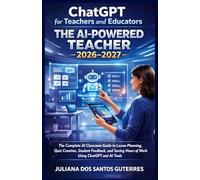 ChatGPT for Teachers and Educators : The AI-Powered Teacher 2026-2027: The Complete AI Classroom Guide to Lesson Planning, Quiz Creation, Student ... Hours of Work Using ChatGPT and AI Tools
