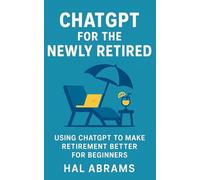 ChatGPT for the Newly Retired: Using ChatGPT to Make Retirement Better for Beginners