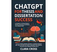 ChatGPT for Thesis and Dissertation Success: A Complete, AI-Powered Guide to Planning, Structuring, and Refining Your Academic Work (AI for Academic Research)