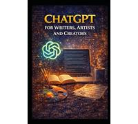ChatGPT for Writers, Artists and Creators (Business & Money Making)