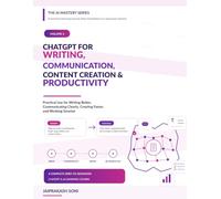 ChatGPT for Writing, Communication, Content Creation & Productivity: Practical Use for Writing Better, Communicating Clearly, Creating Faster, and Working Smarter (The AI Mastery Series)
