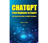 CHATGPT. From Beginner to Expert: Your Step-by-Step Guide to ChatGPT Excellence