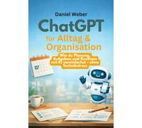ChatGPT für Alltag & Organisation: Wie du Planung, Aufgaben und Routinen mit KI vereinfachst - ohne Technikstress (ChatGPT für Einsteiger So sparst du ... Aufgaben in Minuten - ohne Vorkenntnisse)