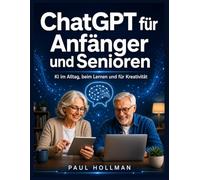 ChatGPT für Anfänger und Senioren: KI im Alltag, beim Lernen und für Kreativität