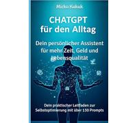 ChatGPT für den Alltag: Dein persönlicher Assistent für mehr Zeit, Geld und Lebensqualität: Dein praktischer Leitfaden zur Selbstoptimierung mit über 130 Prompts (ChatGPT: KI-Tools für den Alltag)