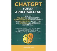 ChatGPT für den Arbeitsalltag: Wie du Projekte organisierst, Kommunikation verbesserst und effizienter arbeitest, um bessere Ergebnisse zu erzielen. ... und Verwaltung im Büroalltag (AI Sales Lab)