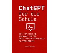 ChatGPT für die Schule: Der Eltern-Ratgeber: Wie Ihr Kind KI sinnvoll für Hausaufgaben, Lernen und Referate nutzt, ohne Denken, Schreiben und Selbstständigkeit zu verlernen.