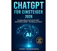 ChatGPT für Einsteiger 2026: Praxishandbuch für KI & ChatGPT: Verständlich erklärt - für Alltag und Beruf