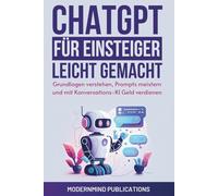 ChatGPT für Einsteiger leicht gemacht: Grundlagen verstehen, Prompts meistern, produktiver werden und mit Konversations-KI Geld verdienen [KI für Einsteiger]