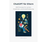 ChatGPT für Eltern: 200 Prompts für Lernen, Kreativität und Kinderförderung - Hausaufgabenhilfe, Geschichten, Spiele und Ideen für den Familienalltag