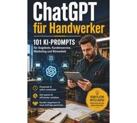 ChatGPT für Handwerker: 101 KI-Prompts für Angebote, Kundenservice, Marketing und Büroarbeit