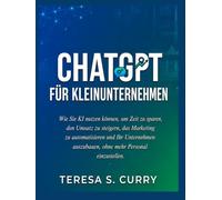 CHATGPT FÜR KLEINUNTERNEHMEN: Wie Sie KI nutzen können, um Zeit zu sparen, den Umsatz zu steigern, das Marketing zu automatisieren und Ihr Unternehmen auszubauen, ohne mehr Personal einzustellen.