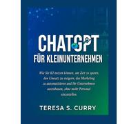 CHATGPT FÜR KLEINUNTERNEHMEN: Wie Sie KI nutzen können, um Zeit zu sparen, den Umsatz zu steigern, das Marketing zu automatisieren und Ihr Unternehmen auszubauen, ohne mehr Personal einzustellen.