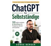 ChatGPT für Selbstständige: 120 sofort nutzbare KI-Workflows für Freelancer, Berater und Coaches - mehr Kunden, weniger Aufwand, DSGVO-sicher