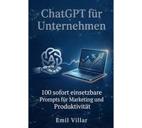 ChatGPT für Unternehmen 100 sofort einsetzbare Prompts für Marketing,Produktivität und Kundenakquise: Wie Unternehmer, Freelancer und Teams mit KI Zeit sparen, bessere Inhalte erstellen und ihr Busin