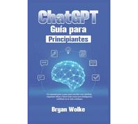 ChatGPT Guía para principiantes: Un manual paso a paso para escribir con claridad, organizar ideas y hacer más cosas con inteligencia artificial en la vida cotidiana