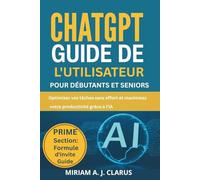 CHATGPT GUIDE DE L'UTILISATEUR POUR DÉBUTANTS ET SENIORS: Optimisez vos tâches sans effort et maximisez votre productivité grâce à l'IA