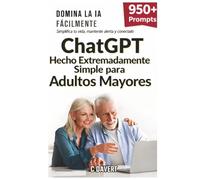 ChatGPT Hecho EXTREMADAMENTE SIMPLE para Adultos Mayores: Domine la IA con Facilidad: Simplifique su Vida, Manténgase Ágil y Siga Conectado