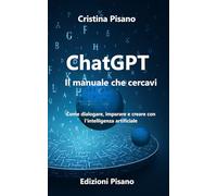ChatGPT Il manuale che cercavi: Come dialogare, imparare e creare con l'intelligenza artificiale (LINEE GUIDA PER L’INTELLIGENZA ARTIFICIALE)