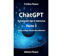 ChatGPT Il manuale che ti mancava 3: Creare un’app: dal pensiero all’azione (LINEE GUIDA PER L’INTELLIGENZA ARTIFICIALE)
