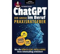 ChatGPT im Beruf - Der große Praxisratgeber: Wie die Künstliche Intelligenz Ihren Arbeitsalltag erleichtert. Inklusive 2000 Prompts und 20 Methoden für 100 Berufe