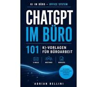 ChatGPT im Büro: 101 KI-Vorlagen für E-Mails, Meetings und Berichte: Sofort nutzbare Prompts für klare Kommunikation, strukturierte Meetings und effizientere Büroprozesse mit KI