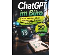 ChatGPT im Büro: E-Mails, Meetings & Excel in Minuten statt Stunden erledigen - mit über 50 Copy-&-Paste Prompts für Ihren Arbeitsalltag