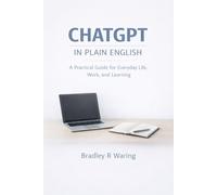 CHATGPT IN PLAIN ENGLISH: A Practical Guide for Everyday Life, Work, and Learning