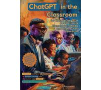 ChatGPT in the Classroom for Harnessing AI to Revolutionize Elementary, Middle and High School Education: Innovative Strategies for Teachers to ... Hundreds of Artificial Intelligence Prompts