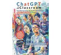 ChatGPT in the Classroom for Harnessing AI to Revolutionize Higher Education in Colleges and Universities: Innovative Strategies for Teachers to ... and Curriculum with Hundreds of Prompts