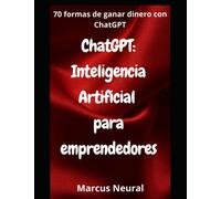 ChatGPT: Inteligencia Artificial para emprendedores: 70 formas de ganar dinero con ChatGPT