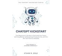 CHATGPT KICKSTART: The Beginner’s Guide to Automating Tasks, Writing Better & Boosting Productivity with AI - No Tech Skills Needed (THE CHATGPT ADVANTAGE SERIES)