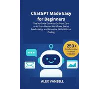 ChatGPT Made Easy for Beginners: The No-Code Guide to Go from Zero to AI Pro-Master Workflows, Boost Productivity, and Monetize Skills Without Coding