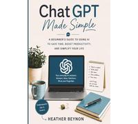 ChatGPT Made Simple: A Beginner's Guide to ChatGPT and AI for Everyday People. Clear Answers Without the Confusing Tech Talk
