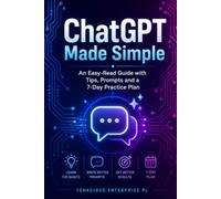 ChatGPT Made Simple: An Easy-Read Guide with Tips, Prompts and a 7-Day Practice Plan