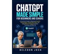 ChatGPT Made Simple for Beginners and Seniors: A Practical AI Guide to Mastering ChatGPT, Writing Better, Getting More Done, and Using Effective Prompts for Work, Learning, and Daily Life