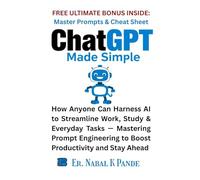 ChatGPT Made Simple: How Anyone Can Harness AI to Boost Productivity, Study Smarter & Stay Ahead by Mastering Prompt Engineering