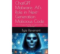 ChatGPT Malware: AI’s Role in Next-Generation Malicious Code: AI Is Changing the Rules of Cyberwarfare - Are You Ready? (Hacking with AI: The Black Hat ChatGPT Series)