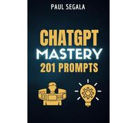 ChatGPT Mastery 201 Prompts: The Book That Will Elevate You Above 99% of ChatGPT Users - Unleash Your Potential with Conversational AI