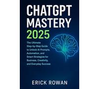 ChatGPT Mastery 2025: The Ultimate Step-by-Step Guide to Unlock AI Prompts, Automation, and Smart Strategies for Business, Creativity, and Everyday Success