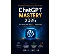 ChatGPT MASTERY 2026: The Complete Guide to GPT-5.5, Al Productivity, Prompt Engineering, and Automation